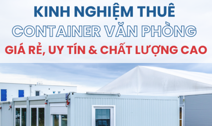 KINH NGHIỆM THUÊ CONTAINER VĂN PHÒNG GIÁ RẺ, UY TÍN & CHẤT LƯỢNG CAO